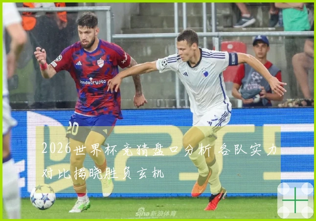 2026世界杯竞猜盘口分析 各队实力对比揭晓胜负玄机