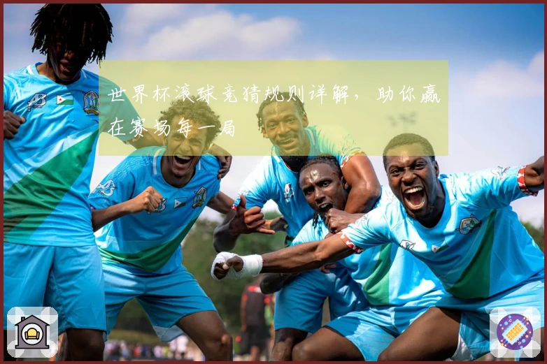 世界杯滚球竞猜规则详解，助你赢在赛场每一局