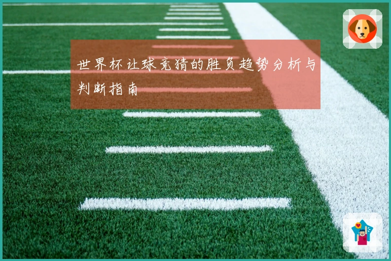 世界杯让球竞猜的胜负趋势分析与判断指南