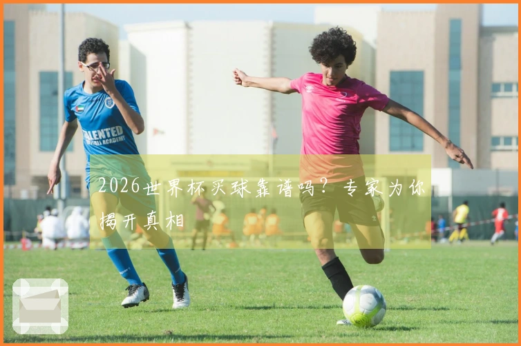 2026世界杯买球靠谱吗？专家为你揭开真相