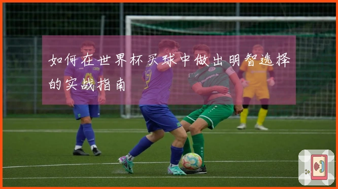 如何在世界杯买球中做出明智选择的实战指南