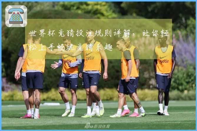 世界杯竞猜投注规则详解，让你轻松上手畅玩竞猜乐趣