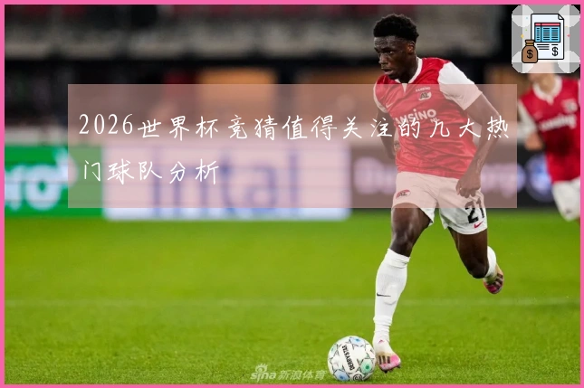 2026世界杯竞猜值得关注的几大热门球队分析
