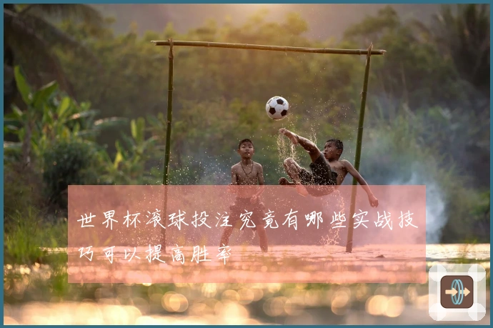 世界杯滚球投注究竟有哪些实战技巧可以提高胜率