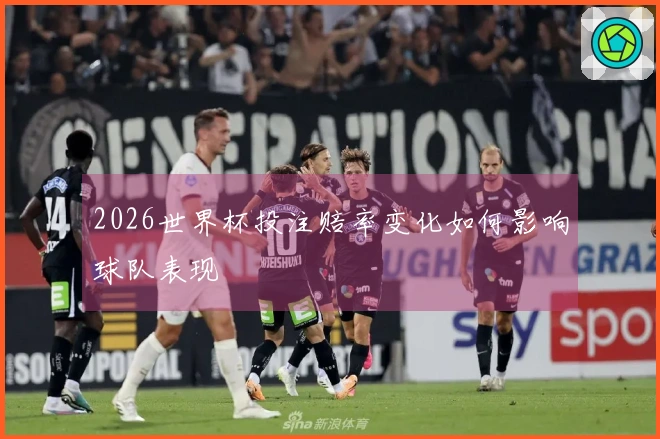 2026世界杯投注赔率变化如何影响球队表现