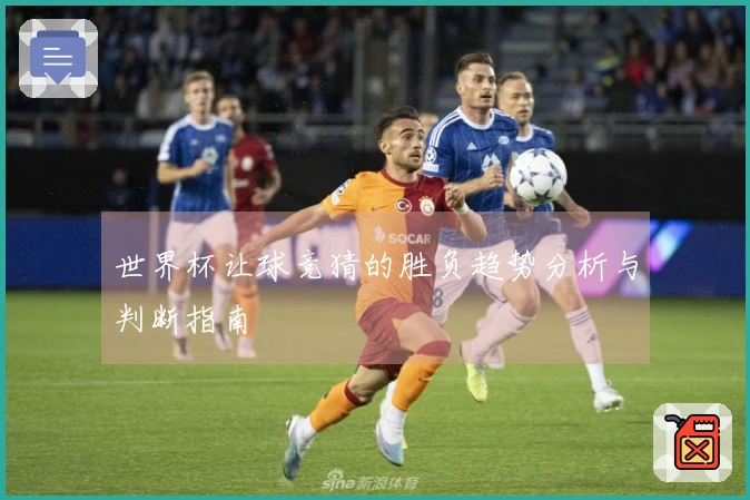 世界杯让球竞猜的胜负趋势分析与判断指南
