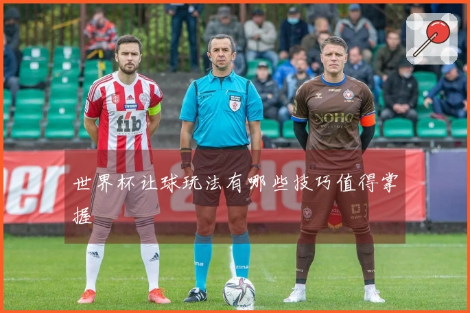 世界杯让球玩法有哪些技巧值得掌握