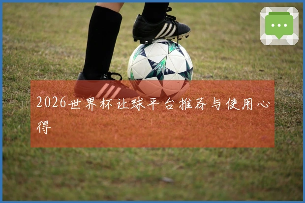 2026世界杯让球平台推荐与使用心得
