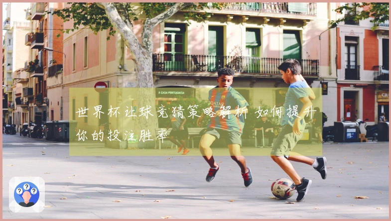 世界杯让球竞猜策略解析 如何提升你的投注胜率