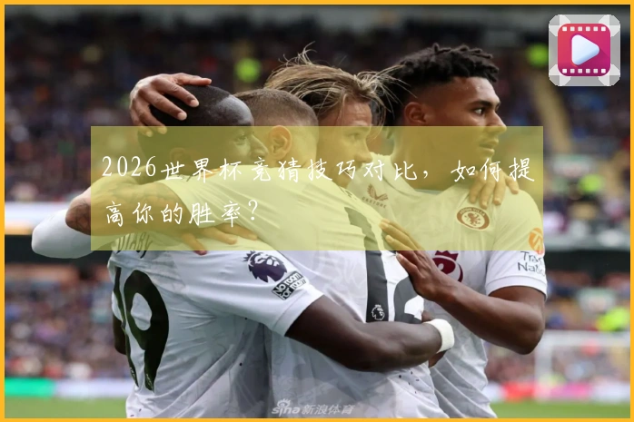 2026世界杯竞猜技巧对比，如何提高你的胜率？