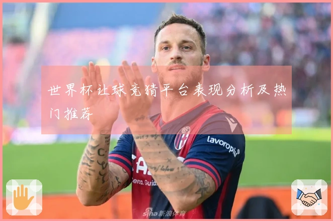 世界杯让球竞猜平台表现分析及热门推荐