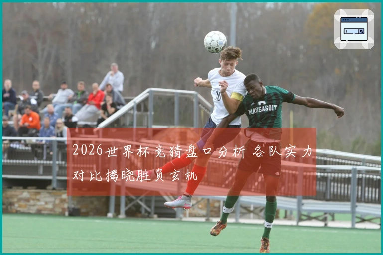 2026世界杯竞猜盘口分析 各队实力对比揭晓胜负玄机