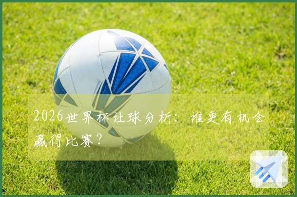 2026世界杯让球分析：谁更有机会赢得比赛？